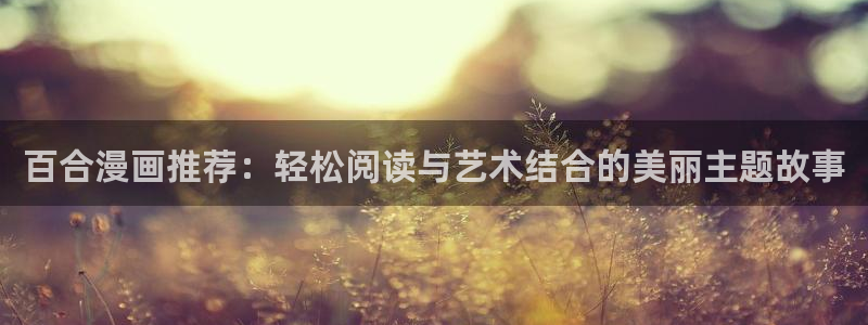 包子漫画网页免费版漫画阅读：百合漫画推荐：轻松阅读与艺术结合的美丽主题故事