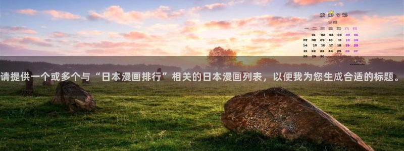 包子漫画下载官方正版：请提供一个或多个与“日本漫画排行”相关的日本漫画列表，以便我为您生成合适的标题。