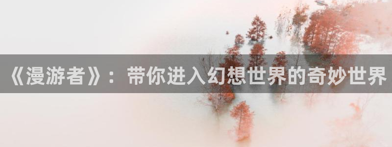 斗罗大陆漫画包子漫画：《漫游者》：带你进入幻想世界的奇妙世界