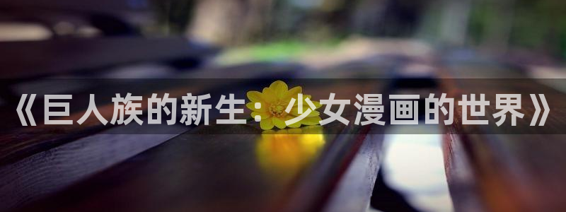 白日梦我漫画免费阅读下拉式漫画包子漫画：《巨人族的新生：少女漫画的世界》